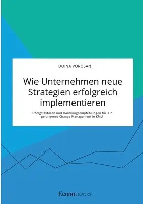 Doina Vorosan - Wie Unternehmen neue Strategien erfolgreich implementieren. Erfolgsfaktoren und Handlungsempfehlungen für ein gelungenes Change Management in KMU, Häftad. Tillgänglighet: Lägg i varukorg