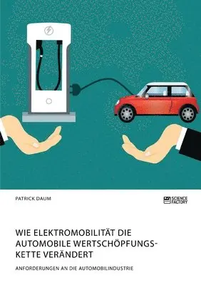 Patrick Daum - Wie Elektromobilität die automobile Wertschöpfungskette verändert. Anforderungen an die Automobilindustrie, Häftad. Tillgänglighet: Lägg i varukorg