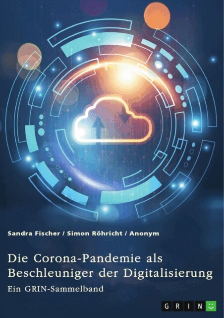 Simon Rohricht, Sandra Fischer, GRIN (Hrsg.) Verlag - Die Corona-Pandemie als Beschleuniger der Digitalisierung. Die Effekte der Corona-Krise auf Unternehmen, Messen und (Hoch-)Schulen, E-bok