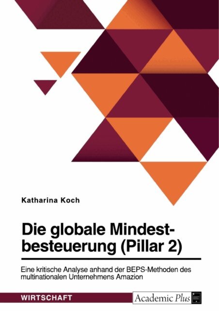 Katharina Koch - Die globale Mindestbesteuerung (Pillar 2). Eine kritische Analyse anhand der BEPS-Methoden des multinationalen Unternehmens Amazon, E-bok