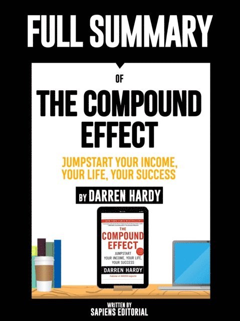 Sapiens Editorial - Full Summary Of &quote;The Compound Effect: Jumpstart Your Income, Your Life, Your Success - By Darren Hardy&quote;, E-bok