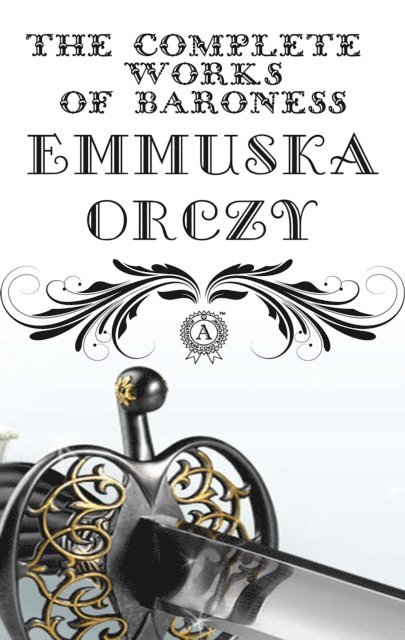 Emmuska Orczy - Complete Works of Baroness Emmuska Orczy, E-bok