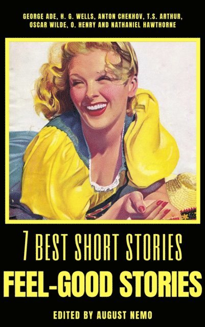 August Nemo, Nathaniel Hawthorne, O. Henry, Oscar Wilde, T. S. Arthur, Anton Chekhov, H. G. Wells, George Ade - 7 best short stories - Feel-Good Stories, E-bok