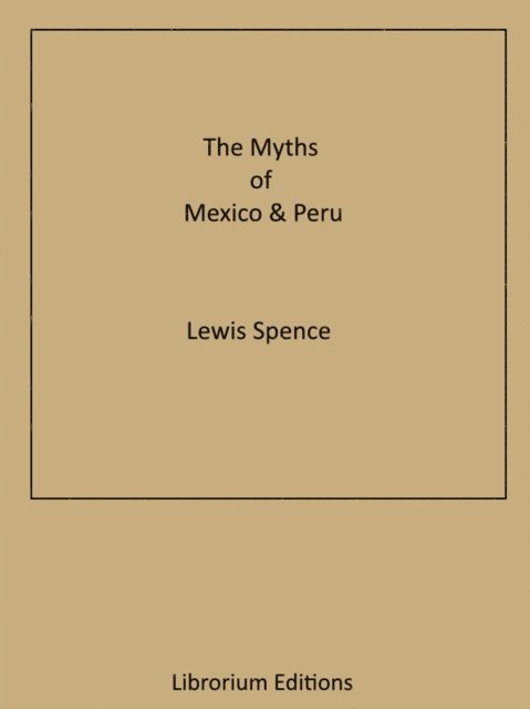 Lewis Spence - Myths of Mexico & Peru, E-bok