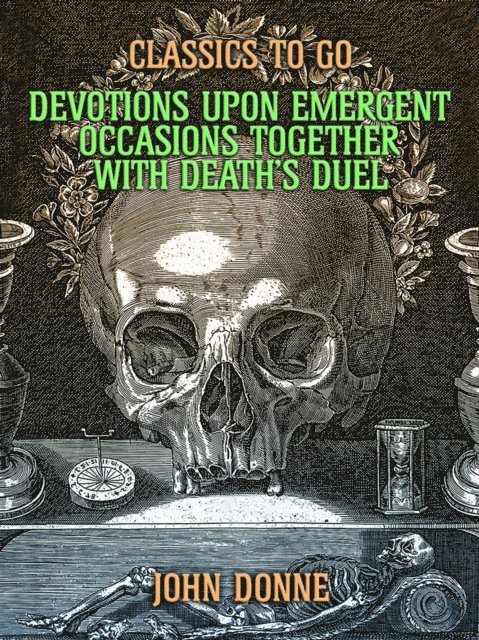 John Donne - Devotions Upon Emergent Occasions: Together with Death's Duel, E-bok