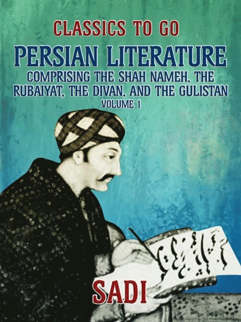 Sadi - Persian Literature, Volume 1, Comprising The Shah Nameh, The Rubaiyat, The Divan, and The Gulistan, E-bok