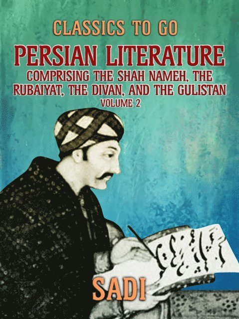 Sadi - Persian Literature, Volume 2, Comprising The Shah Nameh, The Rubaiyat, The Divan, and The Gulistan, E-bok