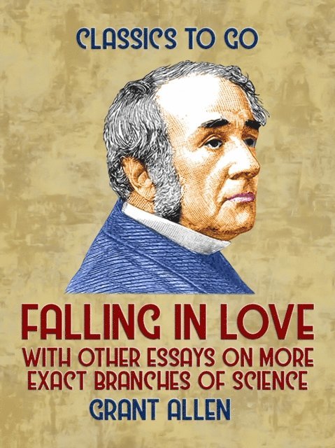 Grant Allen - Falling in Love, With Other Essays on More Exact Branches of Science, E-bok
