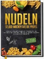 Nudeln selber machen wie die Profis: Über 30 Nudelsorten ganz leicht selber machen mit und ohne Nudelmaschine & in 100 leckeren Rezepten aus aller Welt zubereiten, Inbunden