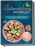 Histaminintoleranz Kochbuch f�r Anf�nger: Leckere und einfache histaminarme Rezepte f�r viel Genuss und mehr Lebensqualit�t - inkl. 30-Tage-Ern�hrungsplan