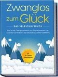 Zwanglos zum Gl�ck - Das Selbsthilfebuch: Wie Sie alle Zwangsgedanken und �ngste besiegen, Ihre Gedanken kontrollieren und ein positives Denken etablieren - inkl. der 7 besten Soforthilfetipps