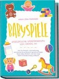 Babyspiele - Spielerische Babyf�rderung von Anfang an: Wie Sie Motorik, Wahrnehmung, emotionale Entwicklung & Sprachverm�gen Ihres Babys f�rdern und eine enge Eltern-Kind Beziehung aufbauen