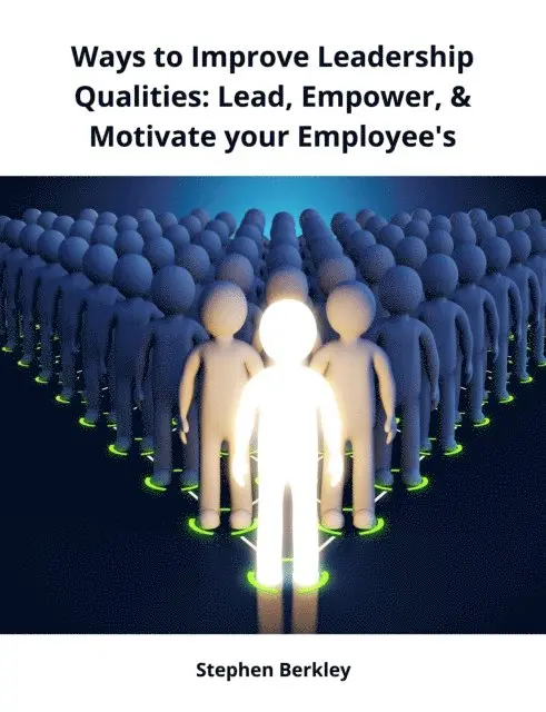 Stephen Berkley - Ways to Improve Leadership Qualities: Lead, Empower, & Motivate your Employee's, E-bok. Tillgänglighet: Lägg i varukorg