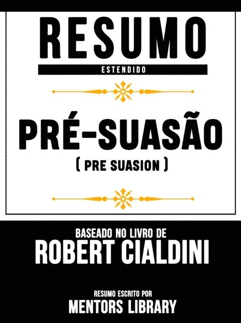 Mentors Library - Resumo Estendido: Pré-Suasão (Pre Suasion) - Baseado No Livro De Robert Cialdini, E-bok