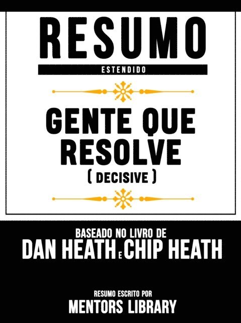 Mentors Library - Resumo Estendido: Gente Que Resolve (Decisive) - Baseado No Livro De Dan Heath E Chip Heath, E-bok