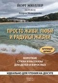 Prosto zhivi, ljubi i radujsja zhizni. Korotkie stihi i rasskazy dlja detej i vzroslych.