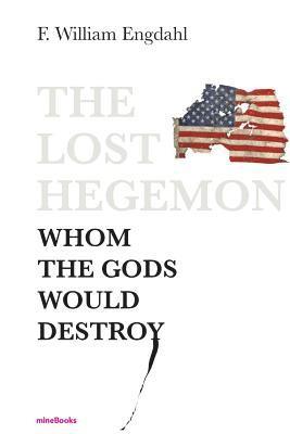 F. William Engdahl - The Lost Hegemon: Whom the gods would destroy, Häftad