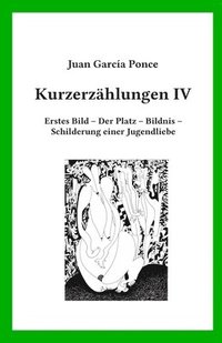 Kurzerzählungen IV: Erstes Bild - Der Platz - Bildnis - Schilderung einer Jugendliebe