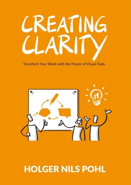 Holger Nils Pohl - Creating Clarity: Transform Your Work with the Power of Visual Tools, E-bok
