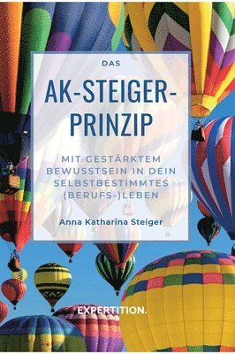 Anna Katharina Steiger - Das AK-Steiger-Prinzip: Mit gestärktem Bewusstsein in Dein selbstbestimmtes (Berufs-)Leben, Inbunden