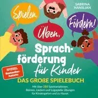 Spielen, Üben, Fördern! Sprachförderung für Kinder: Das große Spielebuch mit über 250 Spielvariationen, Reimen, Liedern und Logopädie Übungen für Kindergarten und zu Hause.