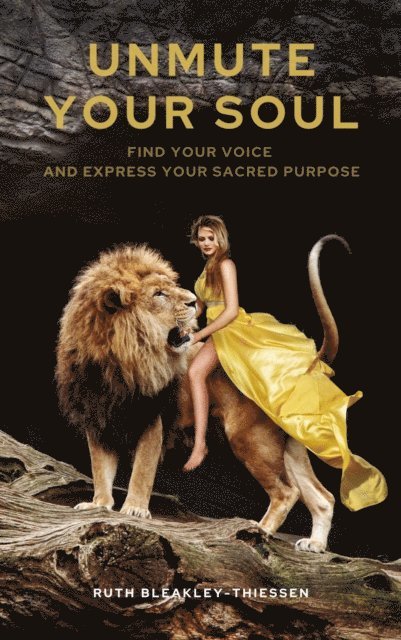 Ruth Bleakley-Thiessen - Unmute Your Soul - Find Your Voice and Express Your Sacred Purpose, E-bok
