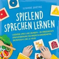 Spielend Sprechen lernen: Logopädie Spiele und Übungen - die kindgerechte Sprachförderung für Kinder in Kindergarten, Grundschule und zu Hause
