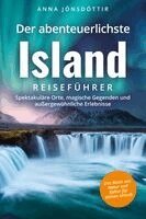 Anna Jónsdóttir - Der abenteuerlichste Island Reiseführer | Spektakuläre Orte, magische Gegenden und außergewöhnliche Erlebnisse | Das Beste aus Natur und Kultur für deinen Urlaub, Häftad