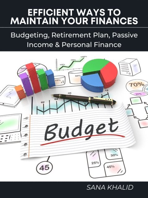Sana Khalid - Efficient Ways to Maintain Your Finances: Budgeting, Retirement Plan, Passive Income & Personal Finance, E-bok