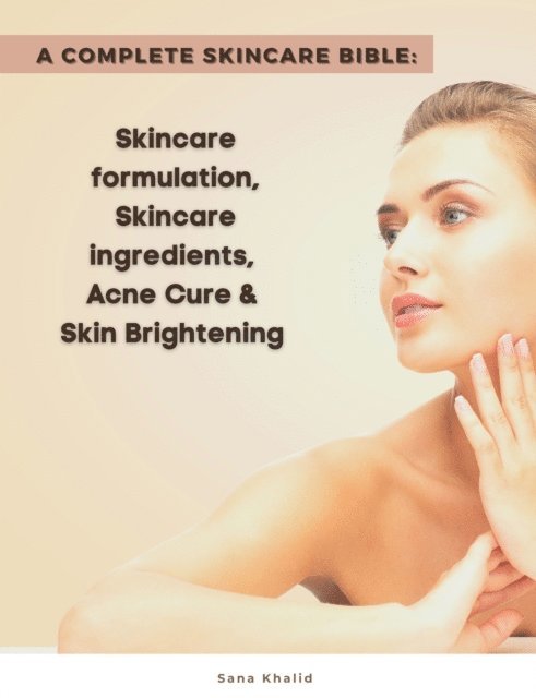 Sana Khalid - Complete Skincare Bible: Skincare Formulation, Skincare ingredients, Acne Cure & Skin Brightening, E-bok