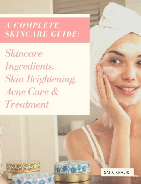 Sana Khalid - Complete Skincare Guide: Skincare Ingredients, Skin Brightening, Acne Cure & Treatment, E-bok