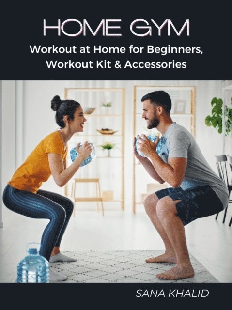 Sana Khalid - Home Gym: Workout at Home for Beginners, Workout Kit & Accessories, E-bok