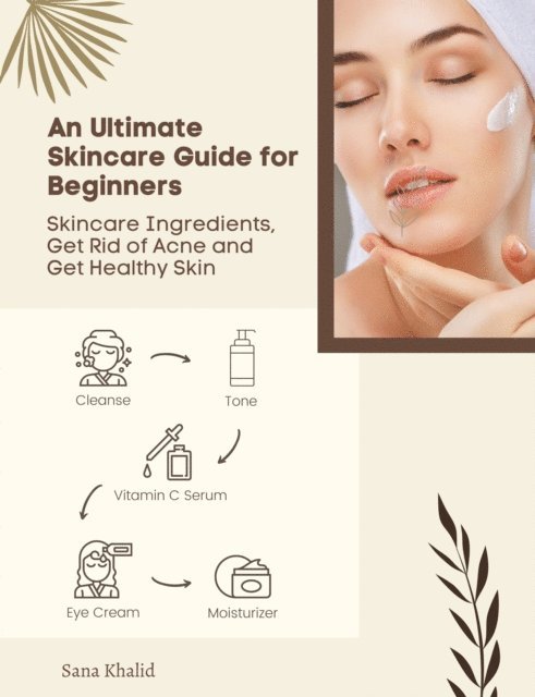 Sana Khalid - Ultimate Skincare Guide for Beginners: Skincare Ingredients, Get Rid of Acne and Get Healthy Skin, E-bok