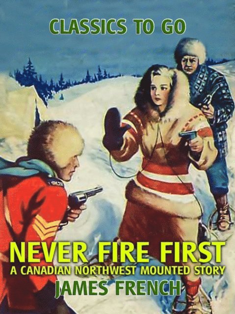 James French - Never Fire First A Canadian Northwest Mounted Story, E-bok