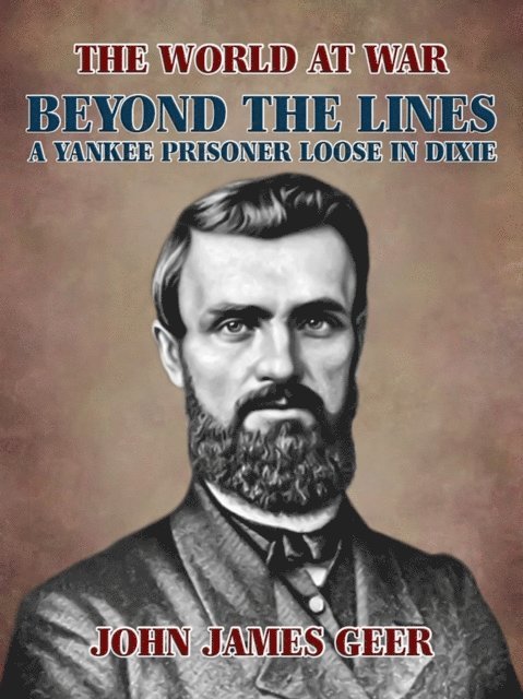 John James Geer - Beyond the Lines: A Yankee Prisoner Loose in Dixie, E-bok