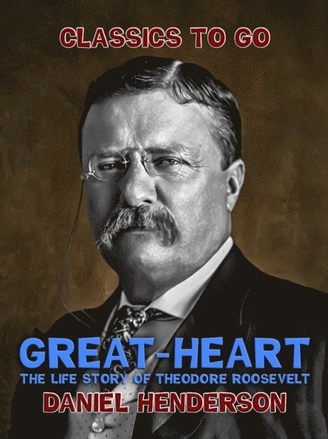 Daniel Henderson - &quote;Great-Heart&quote;: The Life Story of Theodore Roosevelt, E-bok