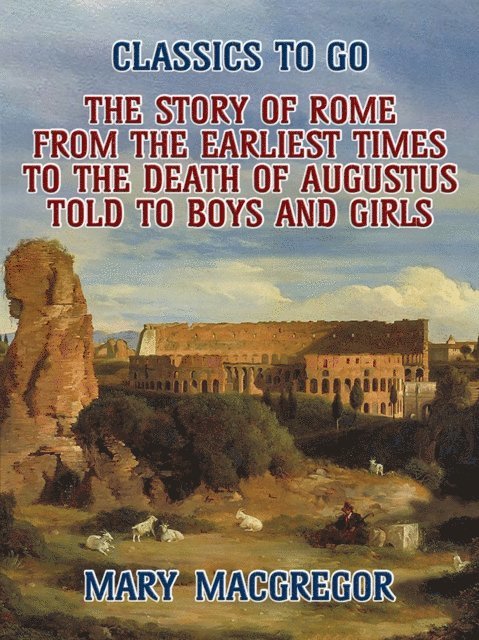 Mary Macgregor - Story of Rome, From the Earliest Times to the Death of Augustus, Told to Boys and Girls, E-bok