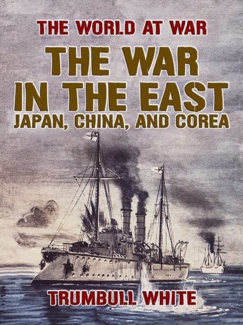 Trumbull White - War in the East, Japan, China, and Corea, E-bok