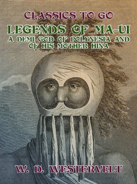W. D. Westervelt - Legends of Ma-Ui-A demi god of Polynesia and of his mother Hina, E-bok