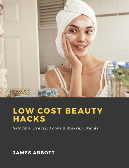James Abbott - Low Cost Beauty Hacks: Skincare, Beauty, Looks & Makeup Brands, E-bok