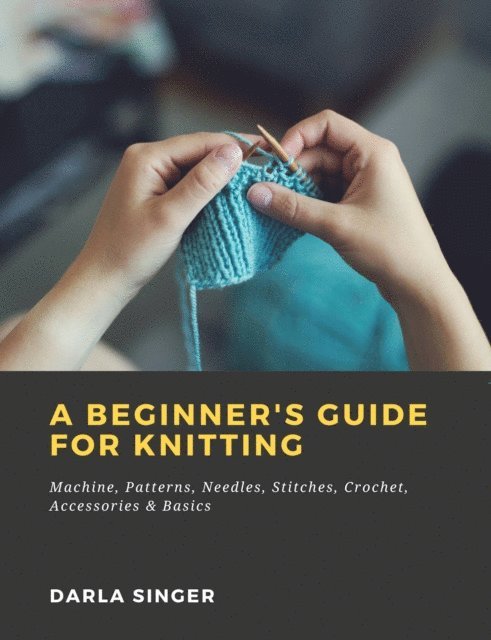 Darla Singer - Beginner's Guide for Knitting: Machine, Patterns, Needles, Stitches, Crochet, Accessories & Basics, E-bok. Tillgänglighet: Lägg i varukorg