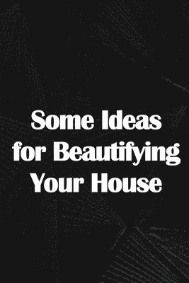 Some Ideas for Beautifying Your House