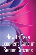 How to Take Excellent Care of Senior Citizens