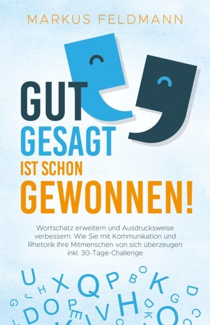 Markus Feldmann - GUT GESAGT IST SCHON GEWONNEN! Wortschatz erweitern und Ausdrucksweise verbessern: Wie Sie mit Kommunikation und Rhetorik Ihre Mitmenschen von sich überzeugen inkl. 30-Tage-Challenge, E-bok