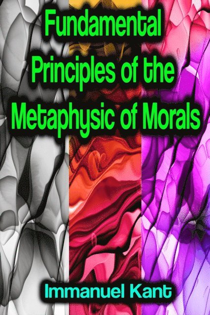 Immanuel Kant - Fundamental Principles of the Metaphysic of Morals, E-bok