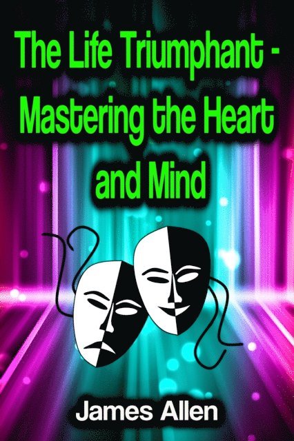 James Allen - Life Triumphant - Mastering the Heart and Mind, E-bok
