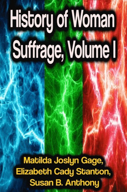 Susan B. Anthony, Elizabeth Cady Stanton, Matilda Joslyn Gage - History of Woman Suffrage, Volume I, E-bok