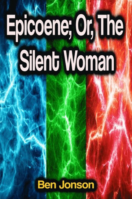 Ben Jonson - Epicoene; Or, The Silent Woman, E-bok