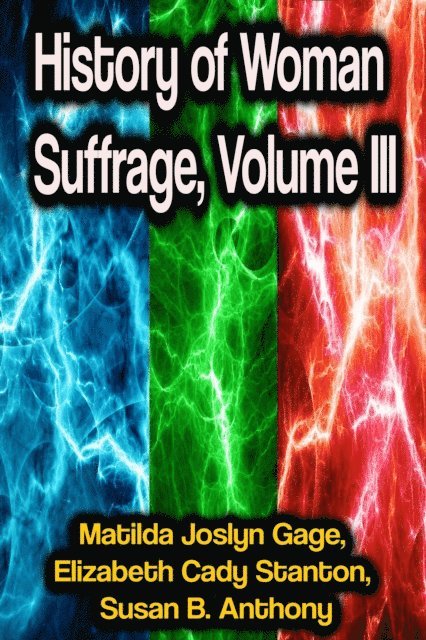 Susan B. Anthony, Elizabeth Cady Stanton, Matilda Joslyn Gage - History of Woman Suffrage, Volume III, E-bok