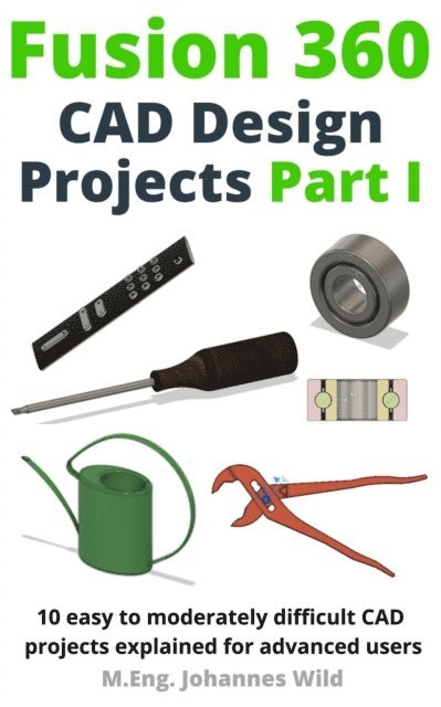 M.Eng. Johannes Wild - Fusion 360 CAD Design Projects Part I, E-bok